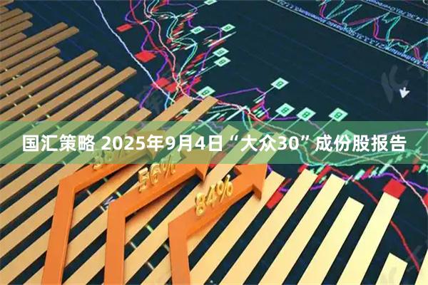 国汇策略 2025年9月4日“大众30”成份股报告