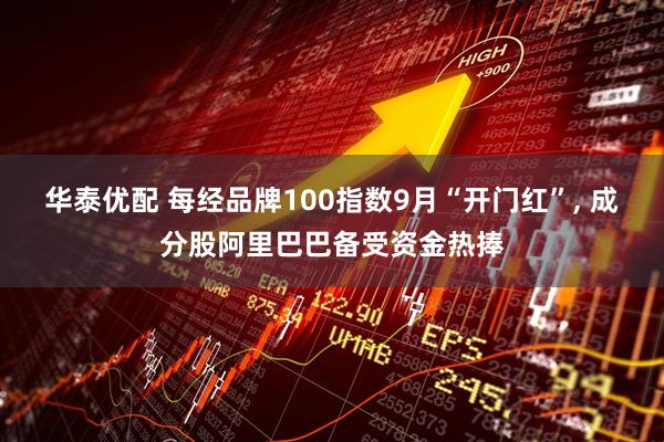华泰优配 每经品牌100指数9月“开门红”, 成分股阿里巴巴备受资金热捧