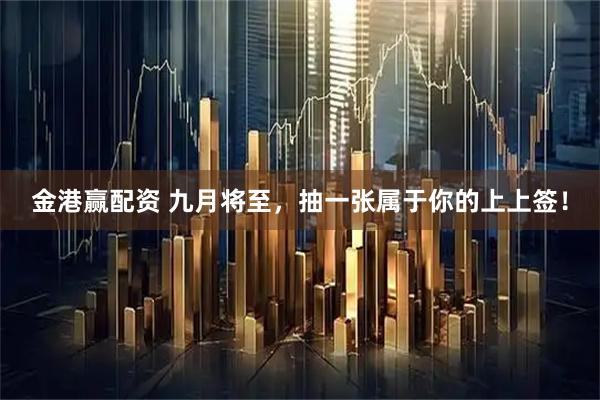金港赢配资 九月将至，抽一张属于你的上上签！