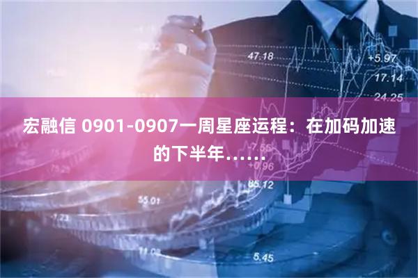 宏融信 0901-0907一周星座运程：在加码加速的下半年……