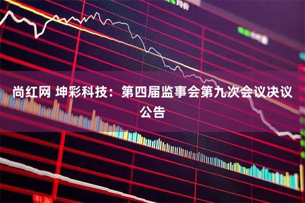 尚红网 坤彩科技：第四届监事会第九次会议决议公告