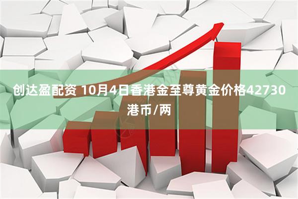 创达盈配资 10月4日香港金至尊黄金价格42730港币/两