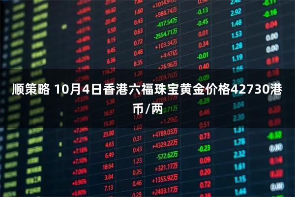 顺策略 10月4日香港六福珠宝黄金价格42730港币/两