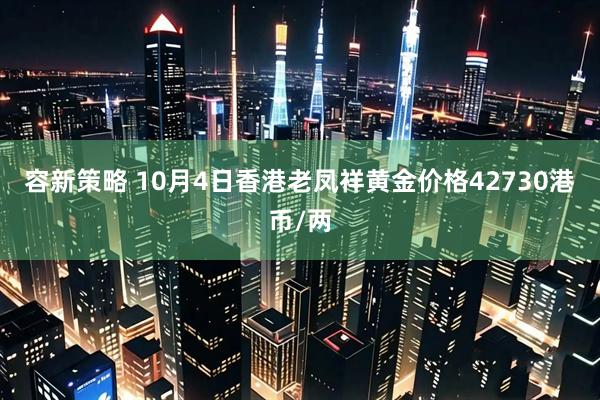 容新策略 10月4日香港老凤祥黄金价格42730港币/两