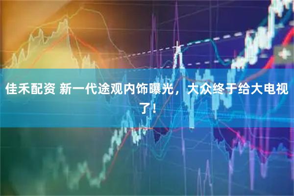 佳禾配资 新一代途观内饰曝光，大众终于给大电视了！