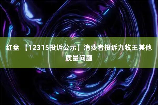 红盘 【12315投诉公示】消费者投诉九牧王其他质量问题