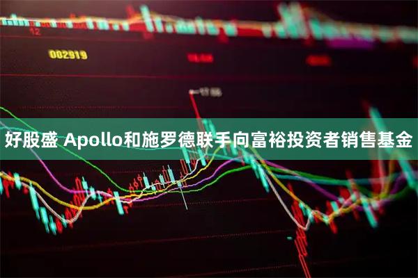 好股盛 Apollo和施罗德联手向富裕投资者销售基金