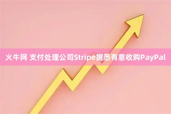 火牛网 支付处理公司Stripe据悉有意收购PayPal
