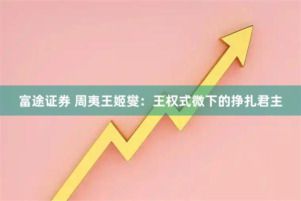 富途证券 周夷王姬燮：王权式微下的挣扎君主