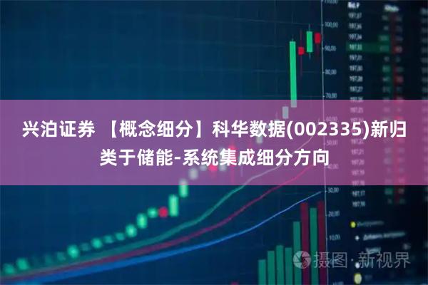 兴泊证券 【概念细分】科华数据(002335)新归类于储能-系统集成细分方向